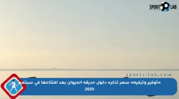 «توفير وترفيه» سعر تذكرة دخول حديقة الحيوان بعد افتتاحها في سبتمبر 2025
